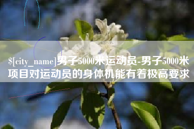 金坛男子5000米运动员-男子5000米项目对运动员的身体机能有着极高要求