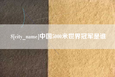 金坛中国5000米世界冠军是谁