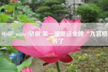 金坛骄傲!第一波奥运金牌“九宫格”齐了