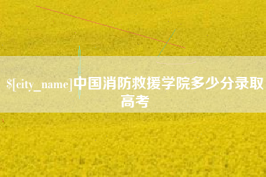金坛中国消防救援学院多少分录取高考