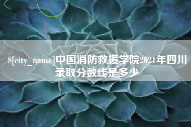 金坛中国消防救援学院2021年四川录取分数线是多少