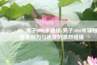 金坛男子5000米成绩-男子5000米项目一直是耐力与速度的激烈碰撞