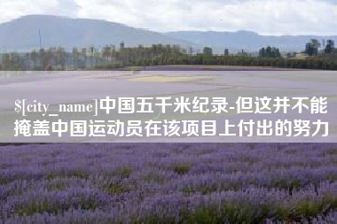金坛中国五千米纪录-但这并不能掩盖中国运动员在该项目上付出的努力