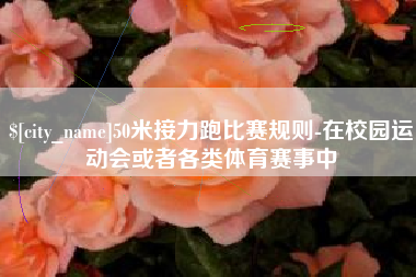 金坛50米接力跑比赛规则-在校园运动会或者各类体育赛事中