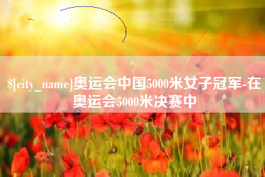 金坛奥运会中国5000米女子冠军-在奥运会5000米决赛中