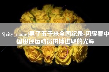 金坛男子五千米全国纪录-闪耀着中国田径运动员拼搏进取的光辉