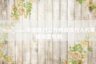 金坛中国执行公开网被执行人名单查询孟凡鹏