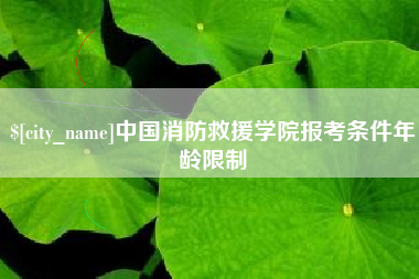 金坛中国消防救援学院报考条件年龄限制