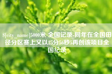 金坛5000米 全国记录-同年在全国田径分区赛上又以25分56秒5再创该项目全国纪录