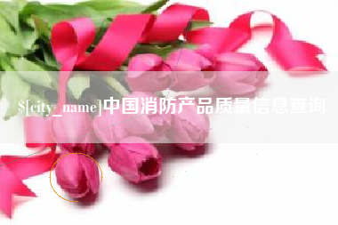 金坛中国消防产品质量信息查询
