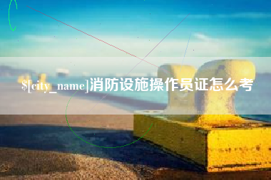 金坛消防设施操作员证怎么考