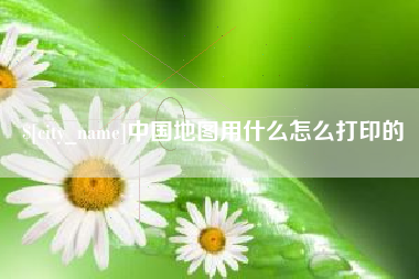 金坛中国地图用什么怎么打印的