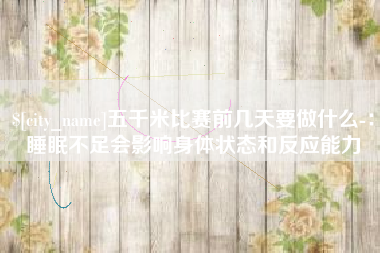 金坛五千米比赛前几天要做什么-：睡眠不足会影响身体状态和反应能力