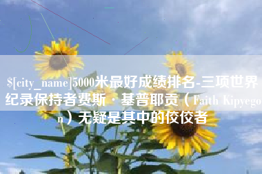 金坛5000米最好成绩排名-三项世界纪录保持者费斯·基普耶贡（Faith Kipyegon）无疑是其中的佼佼者