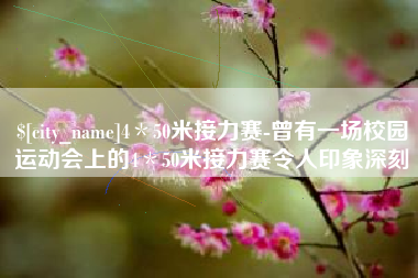 金坛4＊50米接力赛-曾有一场校园运动会上的4＊50米接力赛令人印象深刻