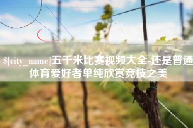 金坛五千米比赛视频大全-还是普通体育爱好者单纯欣赏竞技之美