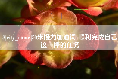 金坛50米接力加油词-顺利完成自己这一棒的任务