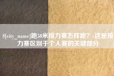 金坛跑50米接力赛怎样跑？-这是接力赛区别于个人赛的关键部分