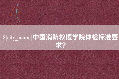 金坛中国消防救援学院体检标准要求？