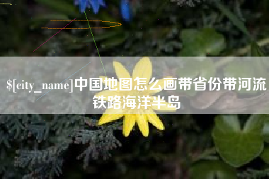 金坛中国地图怎么画带省份带河流铁路海洋半岛