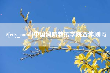 金坛中国消防救援学院要体测吗