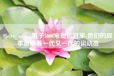 金坛男子5000米奥运冠军-他们的故事激励着一代又一代的运动员