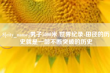 金坛男子5000米 世界纪录-田径的历史就是一部不断突破的历史