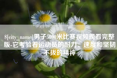 金坛男子5000米比赛视频观看完整版-它考验着运动员的耐力、速度和坚韧不拔的精神