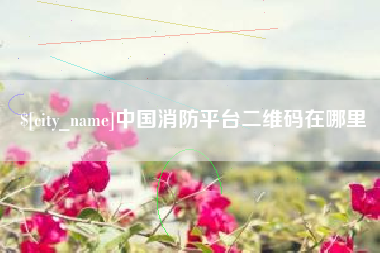 金坛中国消防平台二维码在哪里