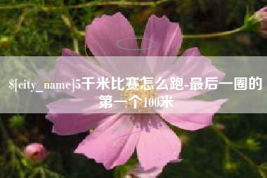 金坛5千米比赛怎么跑-最后一圈的第一个100米