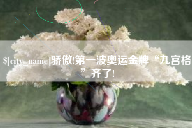 金坛骄傲!第一波奥运金牌“九宫格”齐了!