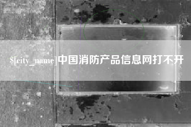 金坛中国消防产品信息网打不开