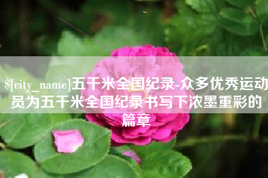 金坛五千米全国纪录-众多优秀运动员为五千米全国纪录书写下浓墨重彩的篇章