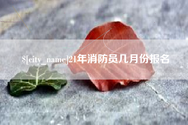 金坛21年消防员几月份报名