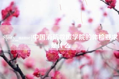 金坛中国消防救援学院的体检要求是什么