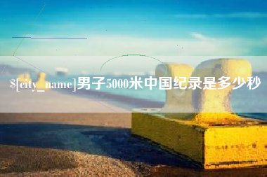 金坛男子5000米中国纪录是多少秒