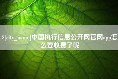金坛中国执行信息公开网官网app怎么要收费了呢