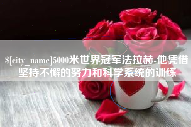 金坛5000米世界冠军法拉赫-他凭借坚持不懈的努力和科学系统的训练