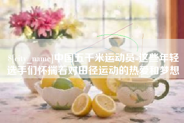 金坛中国五千米运动员-这些年轻选手们怀揣着对田径运动的热爱和梦想