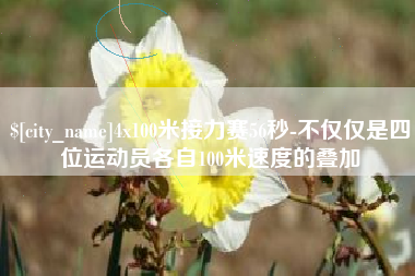 金坛4x100米接力赛56秒-不仅仅是四位运动员各自100米速度的叠加