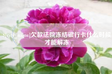 金坛欠款法院冻结银行卡什么时候才能解冻