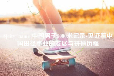 金坛中国男子5000米记录-见证着中国田径事业的发展与拼搏历程