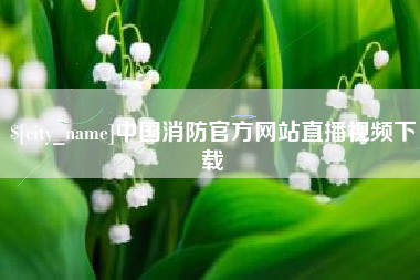 金坛中国消防官方网站直播视频下载