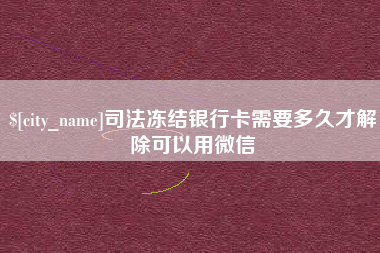 金坛司法冻结银行卡需要多久才解除可以用微信