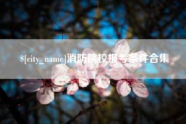 金坛消防院校报考条件合集