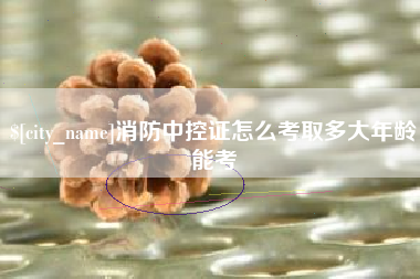 金坛消防中控证怎么考取多大年龄能考